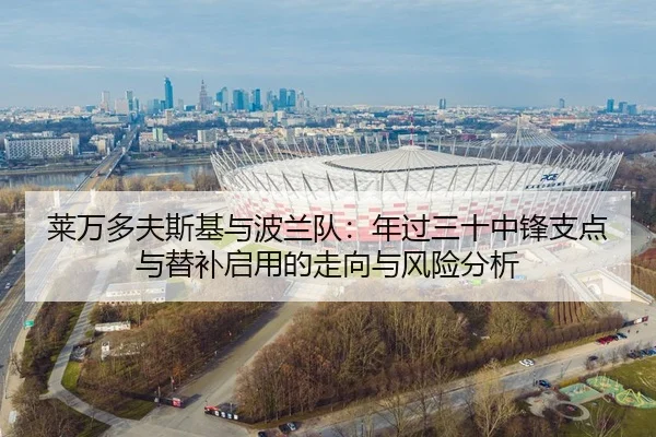 莱万多夫斯基与波兰队：年过三十中锋支点与替补启用的走向与风险分析