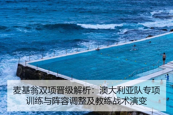 麦基翁双项晋级解析：澳大利亚队专项训练与阵容调整及教练战术演变